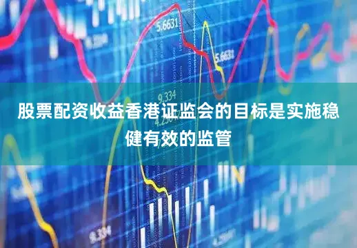 股票配资收益香港证监会的目标是实施稳健有效的监管