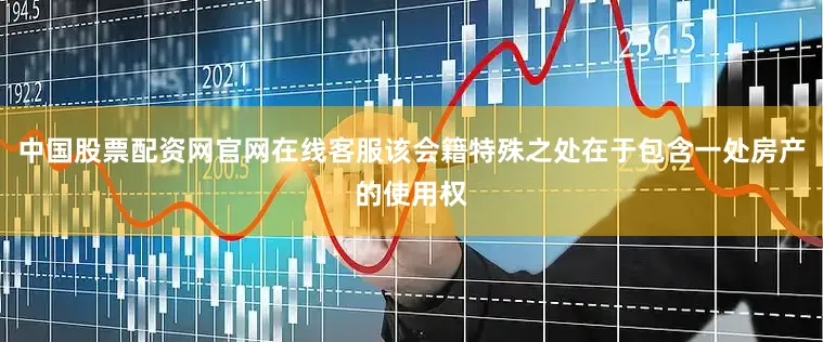 中国股票配资网官网在线客服该会籍特殊之处在于包含一处房产的使用权