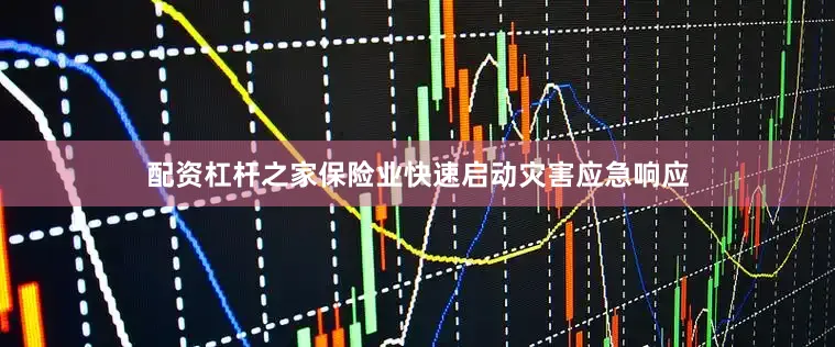 配资杠杆之家保险业快速启动灾害应急响应