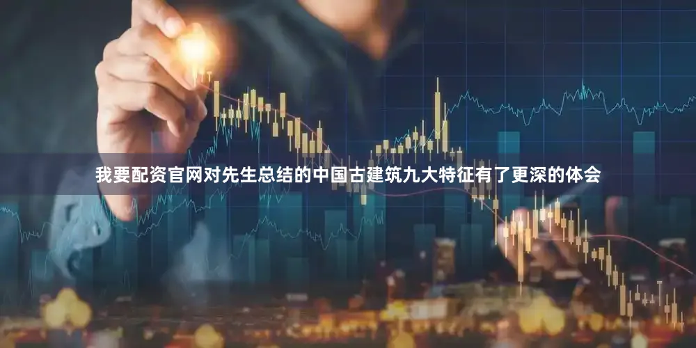 我要配资官网对先生总结的中国古建筑九大特征有了更深的体会