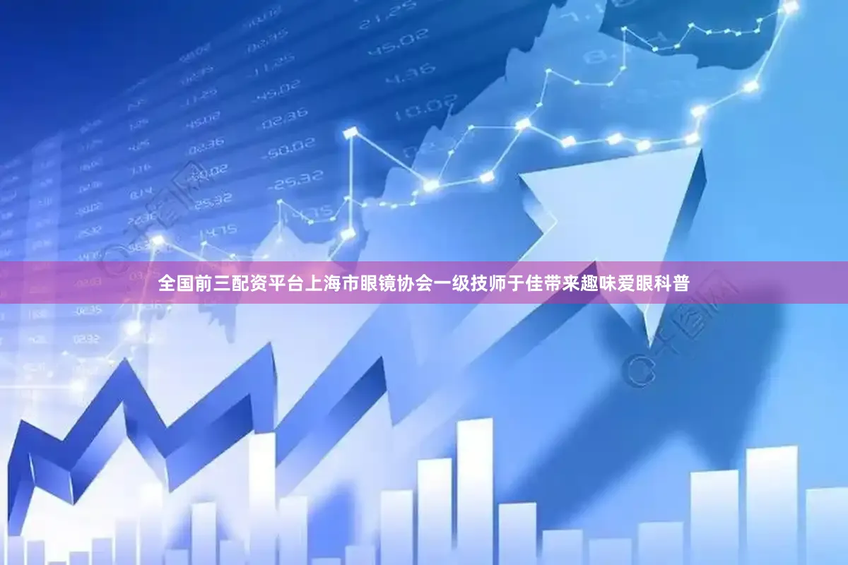 全国前三配资平台上海市眼镜协会一级技师于佳带来趣味爱眼科普